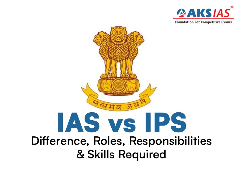 IAS vs IPS: Difference, Roles, Responsibilities & Skills Required