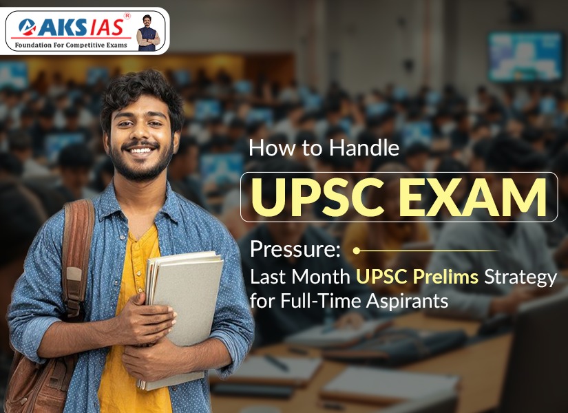 How to Handle UPSC Exam Pressure: Last Month UPSC Prelims Strategy for Full-Time Aspirants