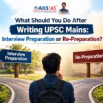 What Should You Do After Writing UPSC Mains: Interview Preparation or Re-Preparation?